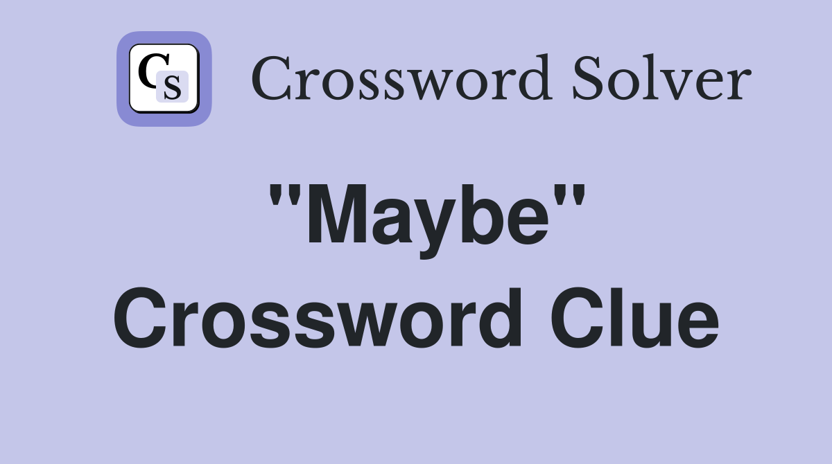 "Maybe" Crossword Clue Answers Crossword Solver